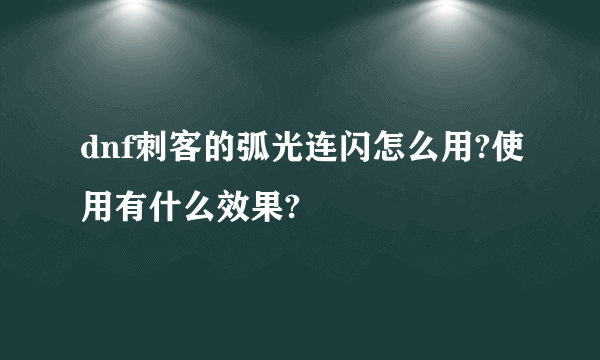 dnf刺客的弧光连闪怎么用?使用有什么效果?