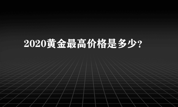 2020黄金最高价格是多少？