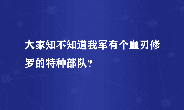 大家知不知道我军有个血刃修罗的特种部队？