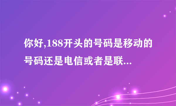 你好,188开头的号码是移动的号码还是电信或者是联通的号码