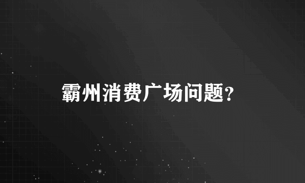 霸州消费广场问题？