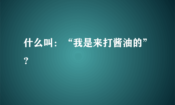 什么叫：“我是来打酱油的”？