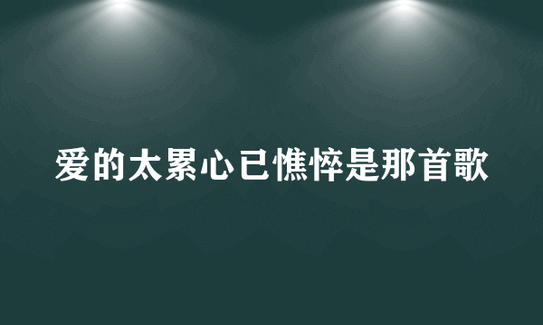 爱的太累心已憔悴是那首歌