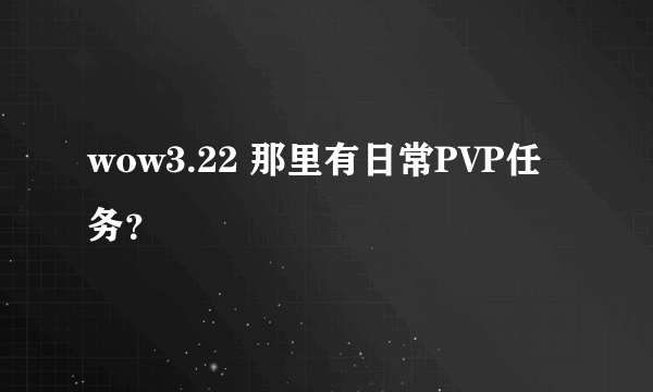 wow3.22 那里有日常PVP任务？