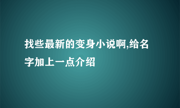 找些最新的变身小说啊,给名字加上一点介绍