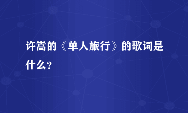 许嵩的《单人旅行》的歌词是什么？