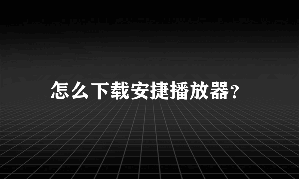 怎么下载安捷播放器？