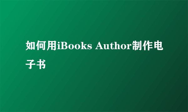 如何用iBooks Author制作电子书