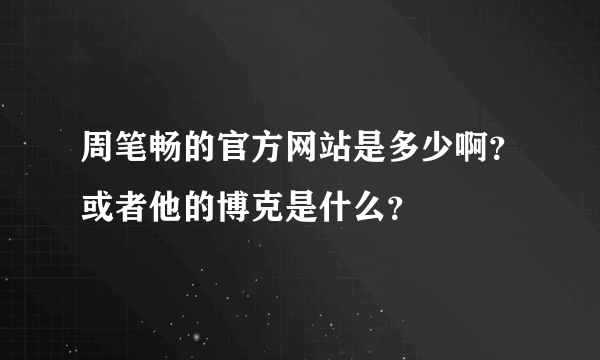 周笔畅的官方网站是多少啊？或者他的博克是什么？