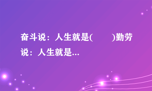 奋斗说：人生就是(       )勤劳说：人生就是（      ）挫折说：人生就是（      ）