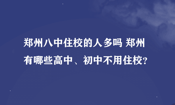 郑州八中住校的人多吗 郑州有哪些高中、初中不用住校？