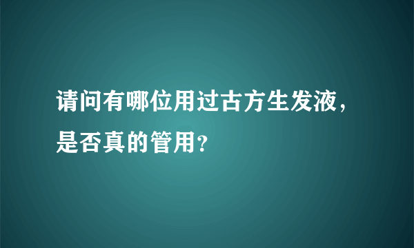 请问有哪位用过古方生发液，是否真的管用？