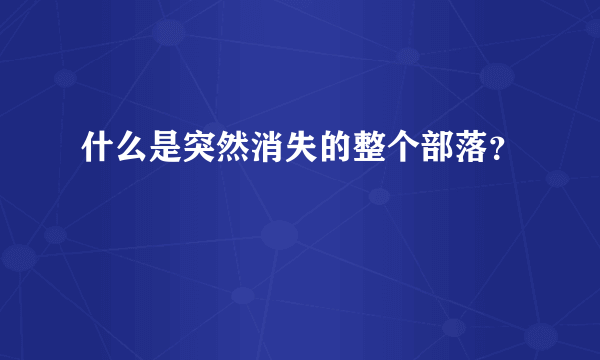 什么是突然消失的整个部落？