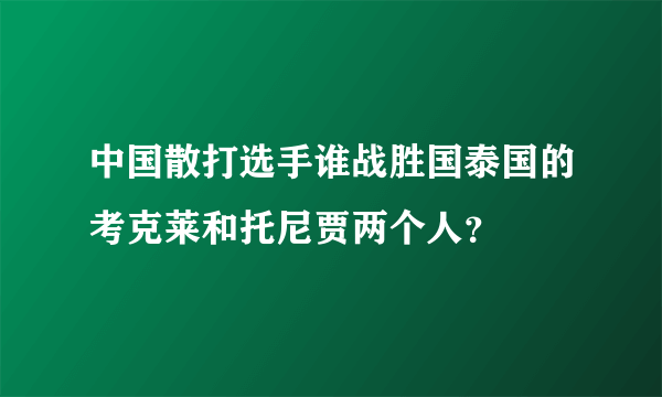 中国散打选手谁战胜国泰国的考克莱和托尼贾两个人？