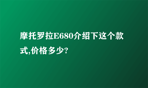 摩托罗拉E680介绍下这个款式,价格多少?