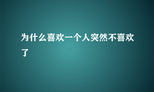 为什么喜欢一个人突然不喜欢了