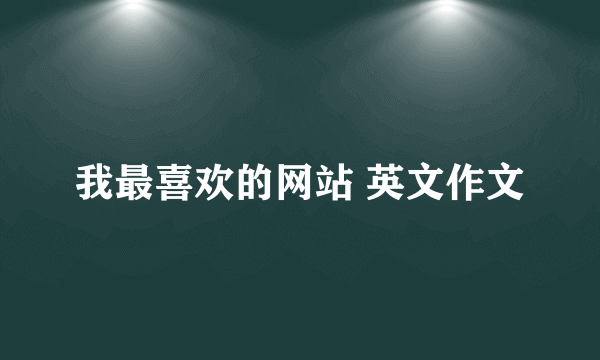 我最喜欢的网站 英文作文