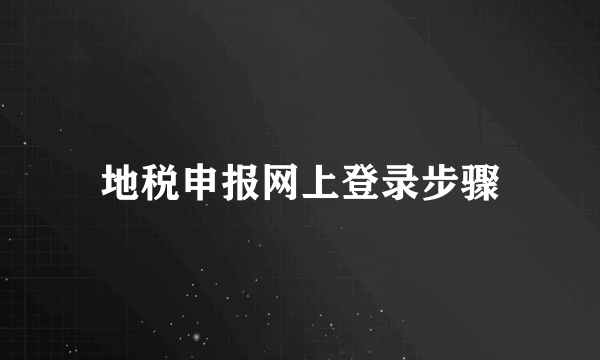 地税申报网上登录步骤