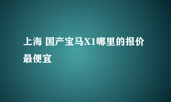 上海 国产宝马X1哪里的报价最便宜