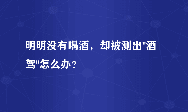 明明没有喝酒，却被测出