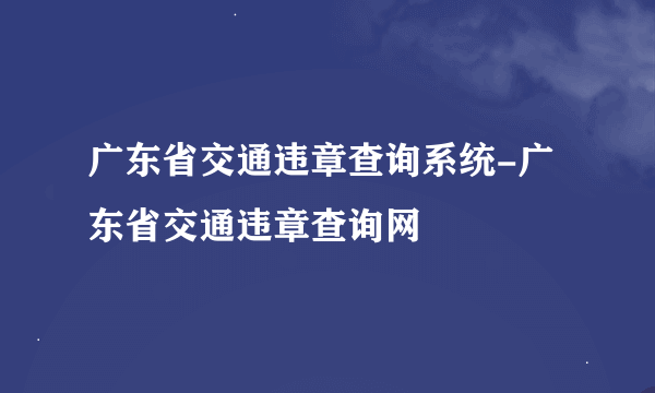 广东省交通违章查询系统-广东省交通违章查询网