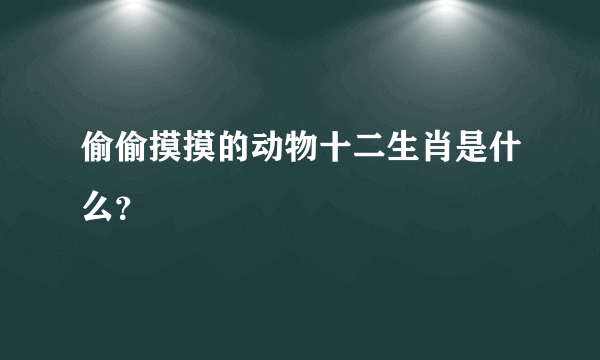 偷偷摸摸的动物十二生肖是什么？