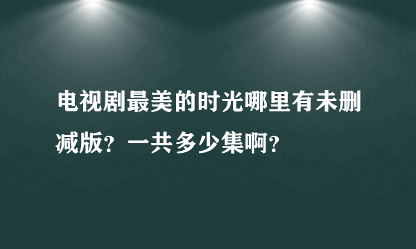 电视剧最美的时光哪里有未删减版？一共多少集啊？