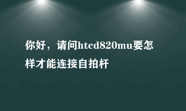 你好，请问htcd820mu要怎样才能连接自拍杆