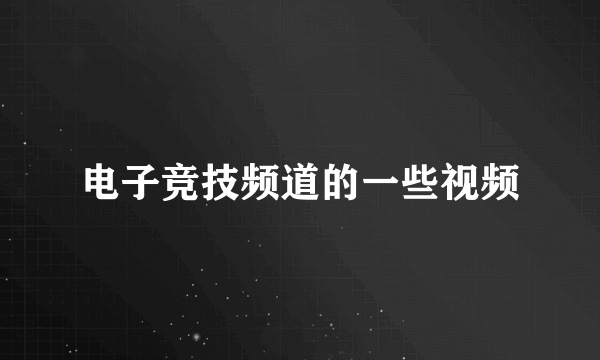 电子竞技频道的一些视频