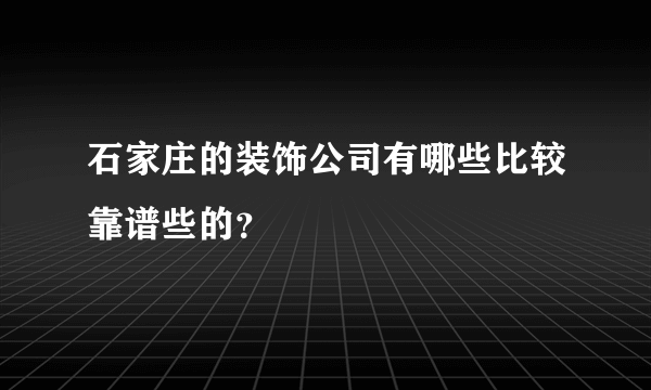 石家庄的装饰公司有哪些比较靠谱些的？