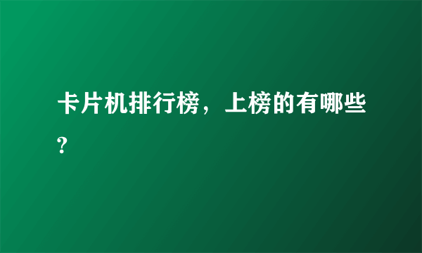 卡片机排行榜，上榜的有哪些?