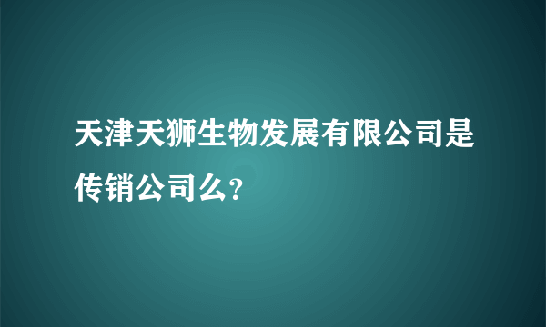 天津天狮生物发展有限公司是传销公司么？