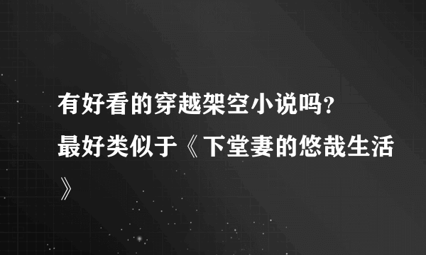 有好看的穿越架空小说吗？ 最好类似于《下堂妻的悠哉生活》