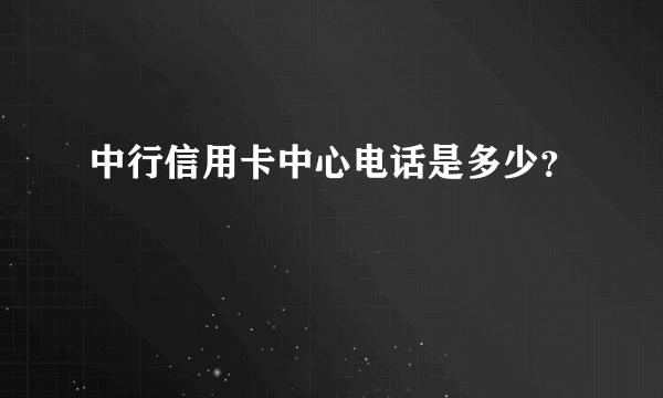 中行信用卡中心电话是多少？