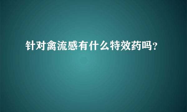 针对禽流感有什么特效药吗？