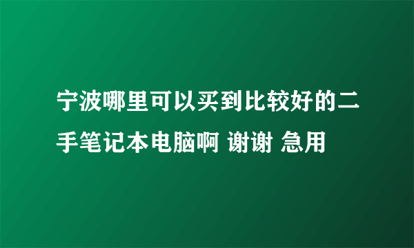 宁波哪里可以买到比较好的二手笔记本电脑啊 谢谢 急用