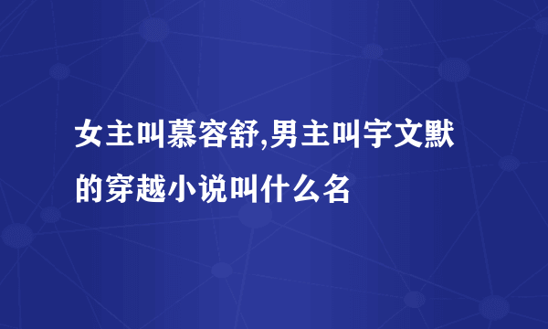 女主叫慕容舒,男主叫宇文默的穿越小说叫什么名