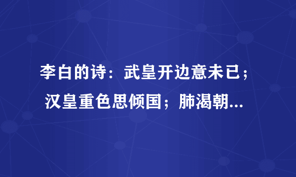 李白的诗：武皇开边意未已； 汉皇重色思倾国；肺渴朝来顿欲苏；炎州沈水沈龙延？