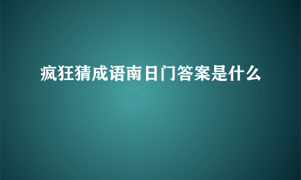 疯狂猜成语南日门答案是什么