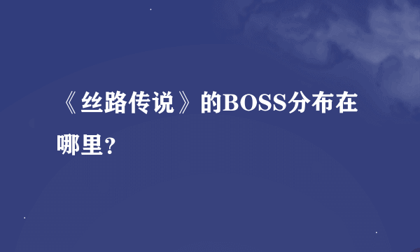 《丝路传说》的BOSS分布在哪里？