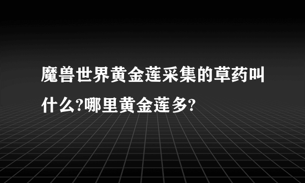 魔兽世界黄金莲采集的草药叫什么?哪里黄金莲多?