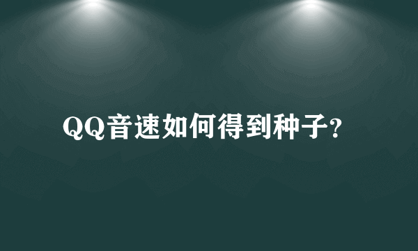 QQ音速如何得到种子？