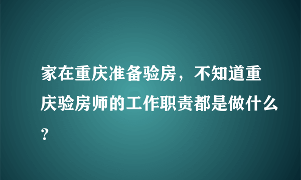 家在重庆准备验房，不知道重庆验房师的工作职责都是做什么？