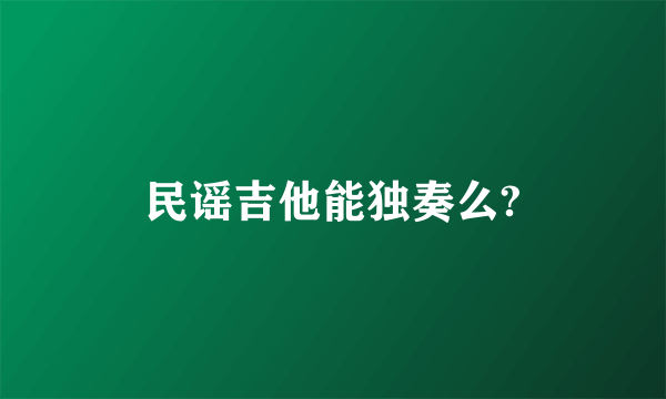 民谣吉他能独奏么?