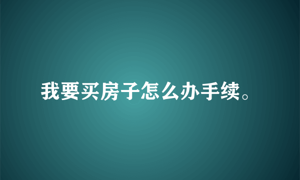 我要买房子怎么办手续。