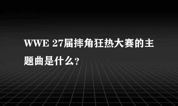 WWE 27届摔角狂热大赛的主题曲是什么？