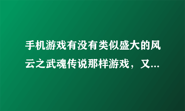 手机游戏有没有类似盛大的风云之武魂传说那样游戏，又知道的告诉一款谢谢