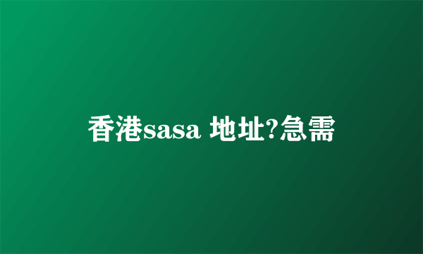 香港sasa 地址?急需