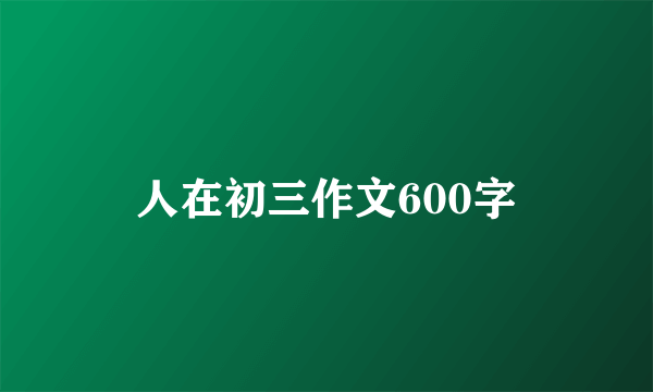 人在初三作文600字