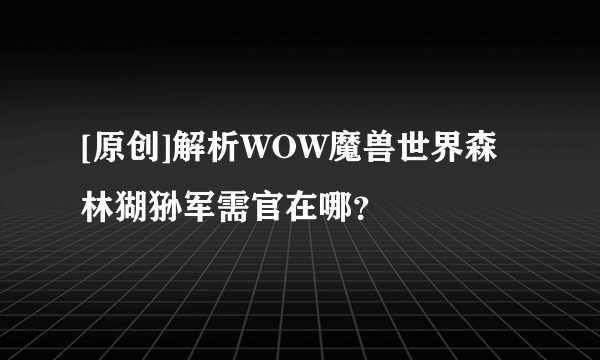 [原创]解析WOW魔兽世界森林猢狲军需官在哪？